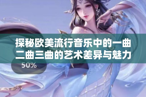 探秘欧美流行音乐中的一曲二曲三曲的艺术差异与魅力