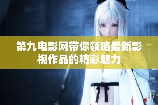 第九电影网带你领略最新影视作品的精彩魅力