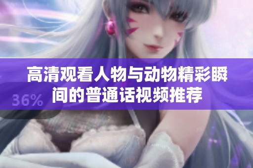 高清观看人物与动物精彩瞬间的普通话视频推荐