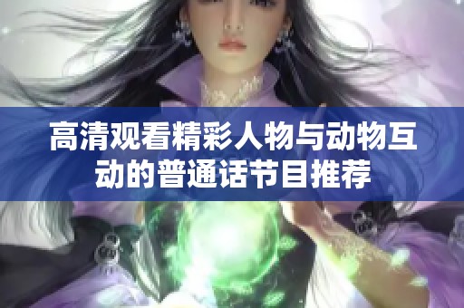 高清观看精彩人物与动物互动的普通话节目推荐