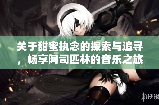关于甜蜜执念的探索与追寻，畅享阿司匹林的音乐之旅