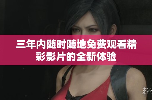 三年内随时随地免费观看精彩影片的全新体验