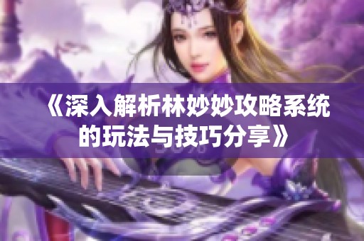 《深入解析林妙妙攻略系统的玩法与技巧分享》