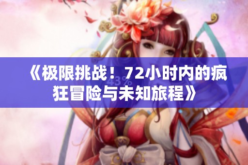 《极限挑战！72小时内的疯狂冒险与未知旅程》
