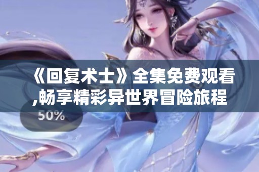 《回复术士》全集免费观看,畅享精彩异世界冒险旅程