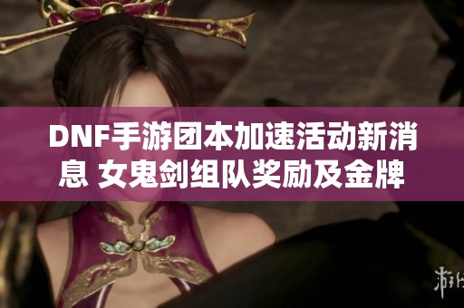 DNF手游团本加速活动新消息 女鬼剑组队奖励及金牌概率提升解析