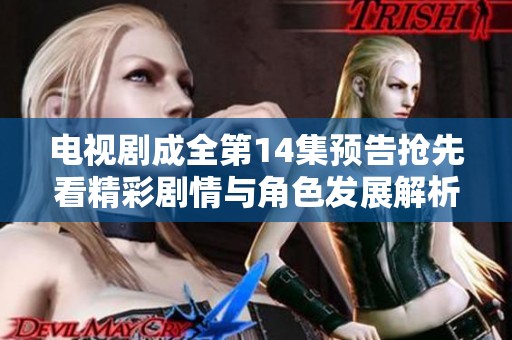 电视剧成全第14集预告抢先看精彩剧情与角色发展解析