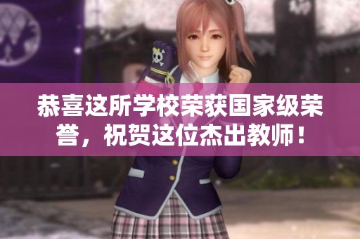 恭喜这所学校荣获国家级荣誉，祝贺这位杰出教师！