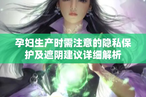 孕妇生产时需注意的隐私保护及遮阴建议详细解析