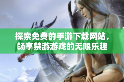 探索免费的手游下载网站，畅享禁游游戏的无限乐趣