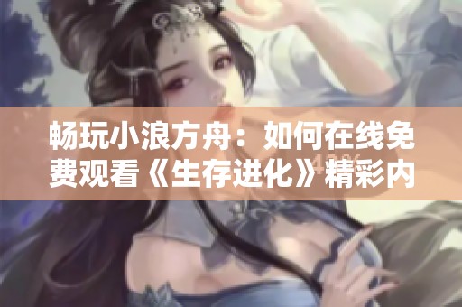 畅玩小浪方舟：如何在线免费观看《生存进化》精彩内容