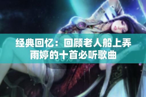 经典回忆：回顾老人船上弄雨婷的十首必听歌曲