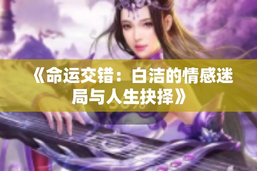 《命运交错：白洁的情感迷局与人生抉择》