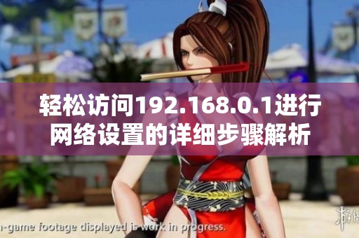 轻松访问192.168.0.1进行网络设置的详细步骤解析