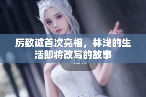 厉致诚首次亮相，林浅的生活即将改写的故事