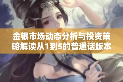 金银市场动态分析与投资策略解读从1到5的普通话版本