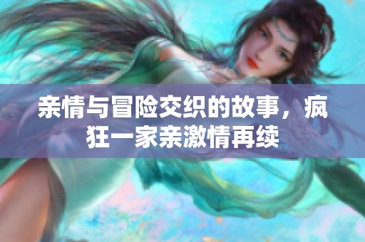 亲情与冒险交织的故事，疯狂一家亲激情再续