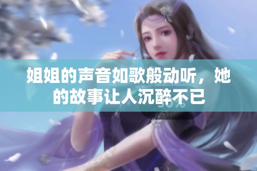 姐姐的声音如歌般动听，她的故事让人沉醉不已