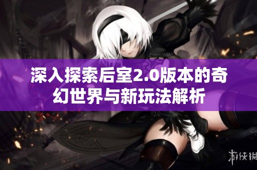 深入探索后室2.0版本的奇幻世界与新玩法解析