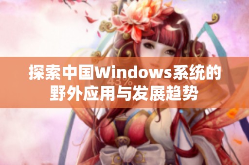 探索中国Windows系统的野外应用与发展趋势