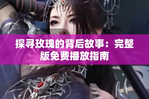 探寻玫瑰的背后故事：完整版免费播放指南