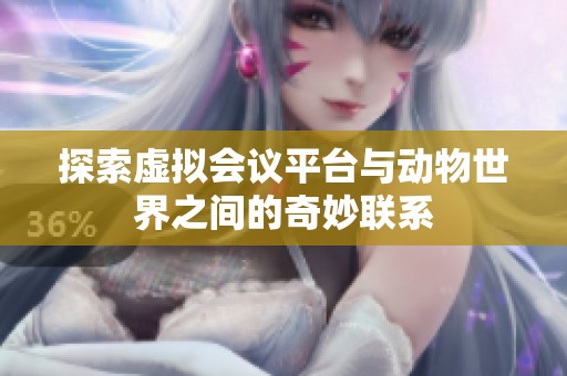 探索虚拟会议平台与动物世界之间的奇妙联系