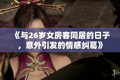 《与26岁女房客同居的日子，意外引发的情感纠葛》