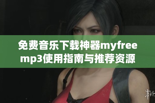 免费音乐下载神器myfreemp3使用指南与推荐资源