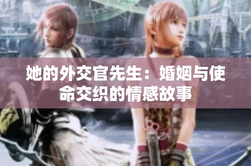 她的外交官先生：婚姻与使命交织的情感故事