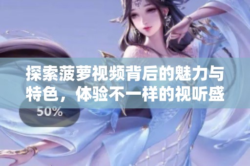 探索菠萝视频背后的魅力与特色，体验不一样的视听盛宴