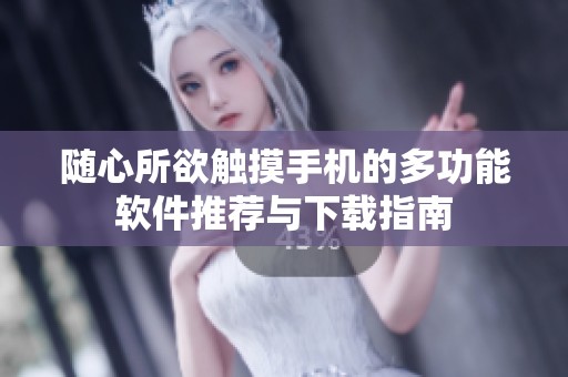 随心所欲触摸手机的多功能软件推荐与下载指南