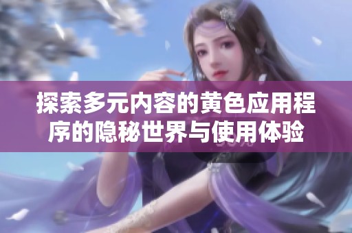 探索多元内容的黄色应用程序的隐秘世界与使用体验