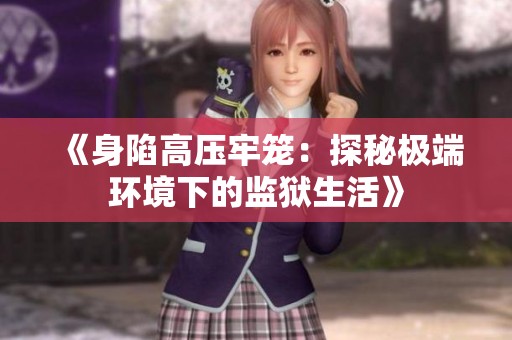 《身陷高压牢笼：探秘极端环境下的监狱生活》