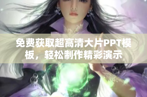 免费获取超高清大片PPT模板，轻松制作精彩演示