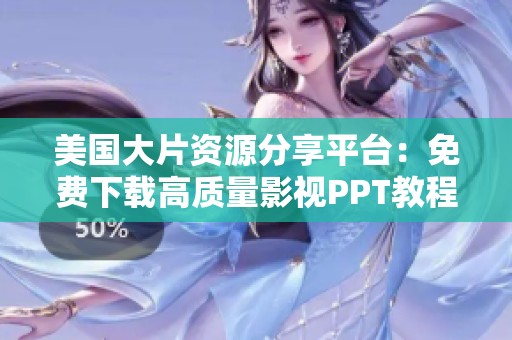 美国大片资源分享平台：免费下载高质量影视PPT教程