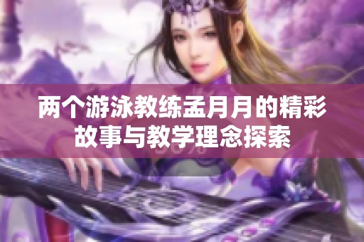 两个游泳教练孟月月的精彩故事与教学理念探索