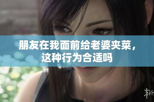 朋友在我面前给老婆夹菜，这种行为合适吗