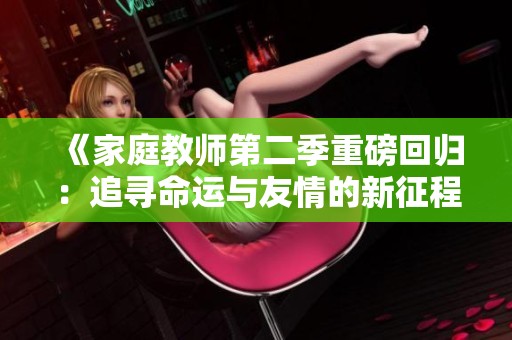 《家庭教师第二季重磅回归：追寻命运与友情的新征程》