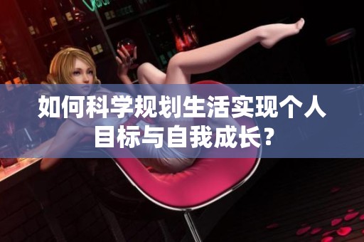 如何科学规划生活实现个人目标与自我成长？