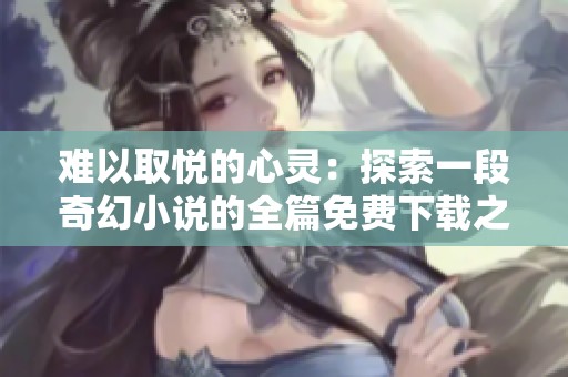 难以取悦的心灵：探索一段奇幻小说的全篇免费下载之旅