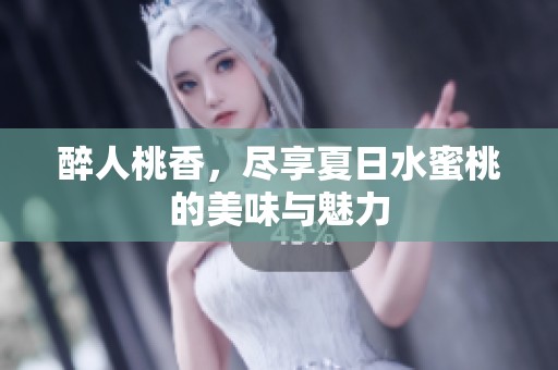 醉人桃香，尽享夏日水蜜桃的美味与魅力