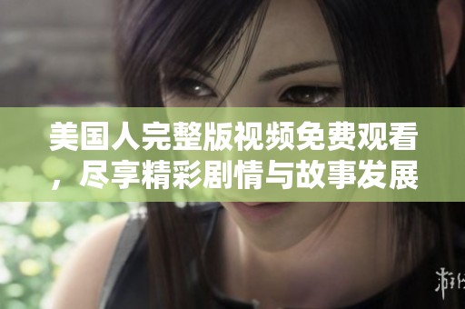 美国人完整版视频免费观看，尽享精彩剧情与故事发展