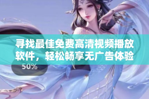 寻找最佳免费高清视频播放软件，轻松畅享无广告体验