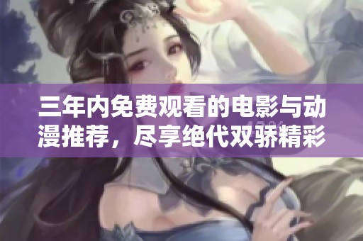 三年内免费观看的电影与动漫推荐，尽享绝代双骄精彩之旅