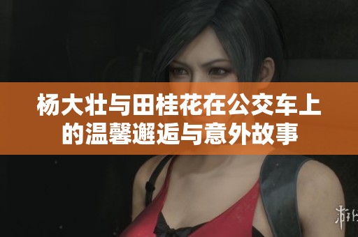 杨大壮与田桂花在公交车上的温馨邂逅与意外故事