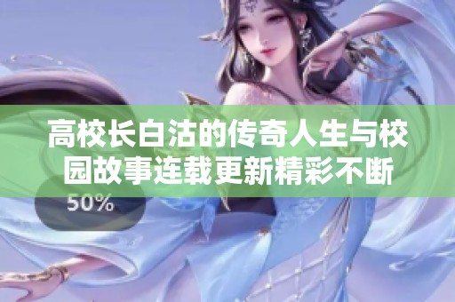 高校长白沽的传奇人生与校园故事连载更新精彩不断