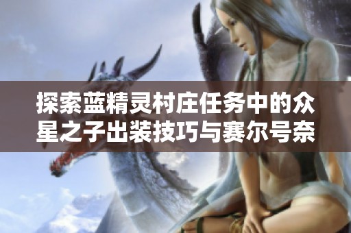 探索蓝精灵村庄任务中的众星之子出装技巧与赛尔号奈尼攻略