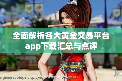 全面解析各大黄金交易平台app下载汇总与点评