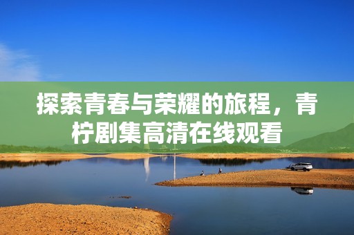 探索青春与荣耀的旅程，青柠剧集高清在线观看
