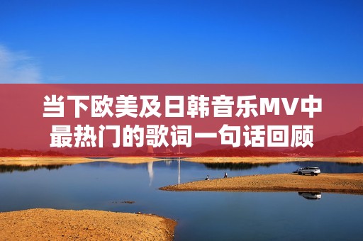 当下欧美及日韩音乐MV中最热门的歌词一句话回顾